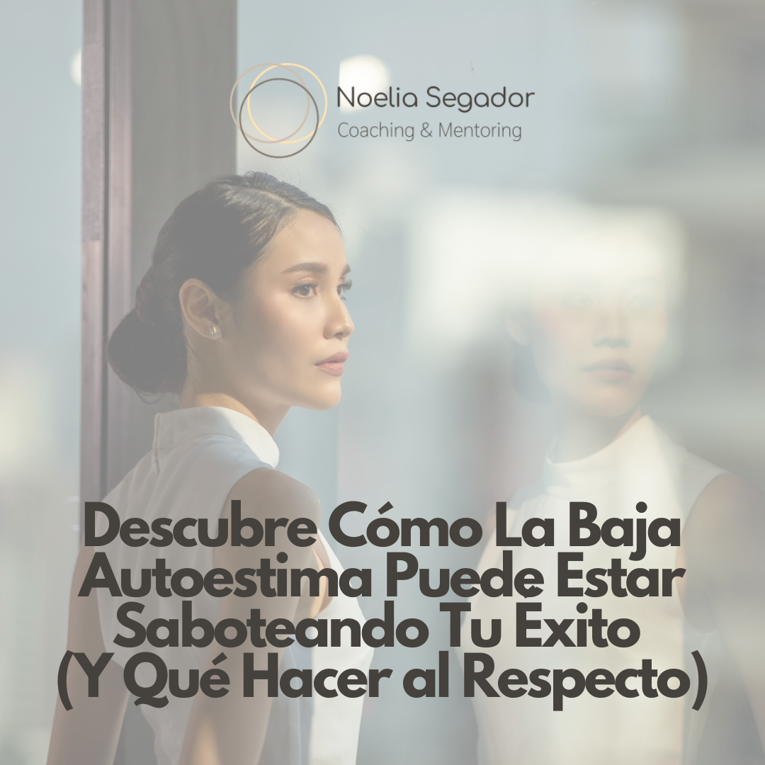 Descubre Cómo La Baja Autoestima Puede Estar Saboteando Tu Éxito (Y Qué Hacer al Respecto)
